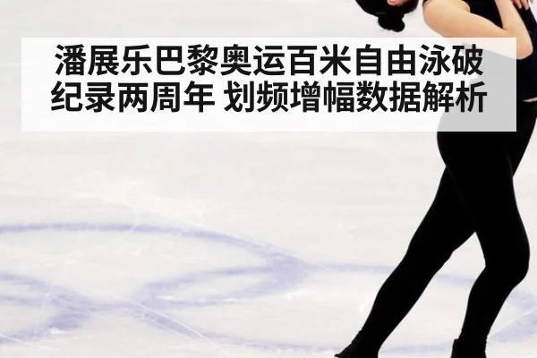 潘展乐巴黎奥运百米自由泳破纪录两周年 划频增幅数据解析