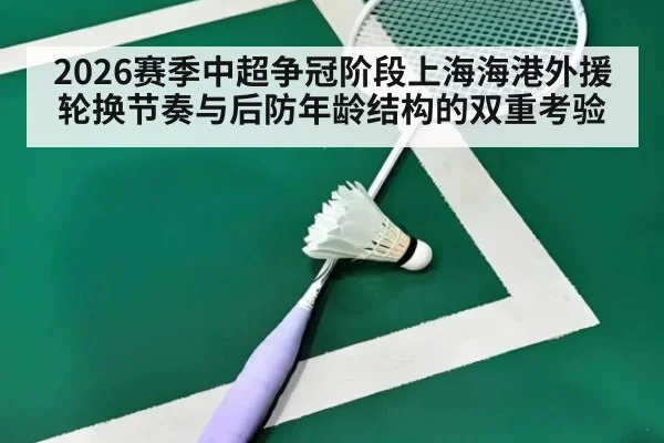 2026赛季中超争冠阶段上海海港外援轮换节奏与后防年龄结构的双重考验 - nine game